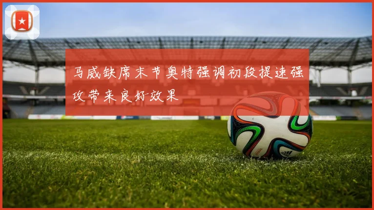 马威缺席末节奥特强调初段提速强攻带来良好效果