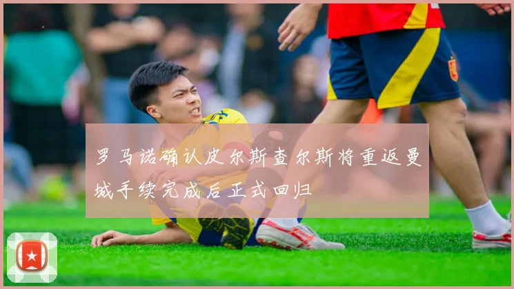 罗马诺确认皮尔斯查尔斯将重返曼城手续完成后正式回归