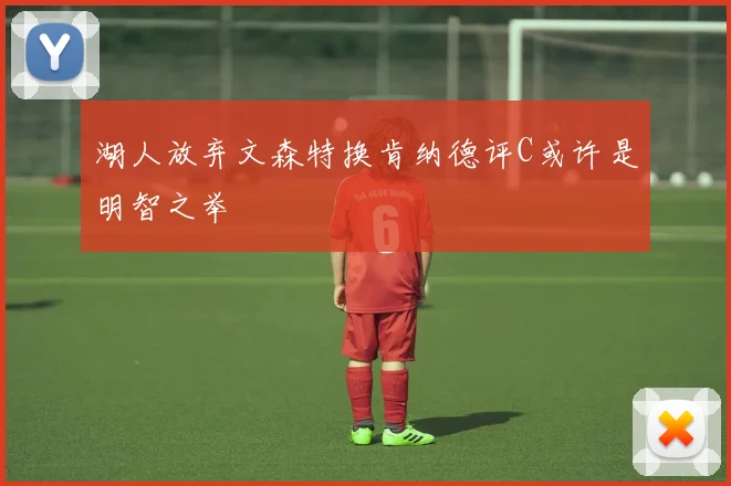 湖人放弃文森特换肯纳德评C或许是明智之举