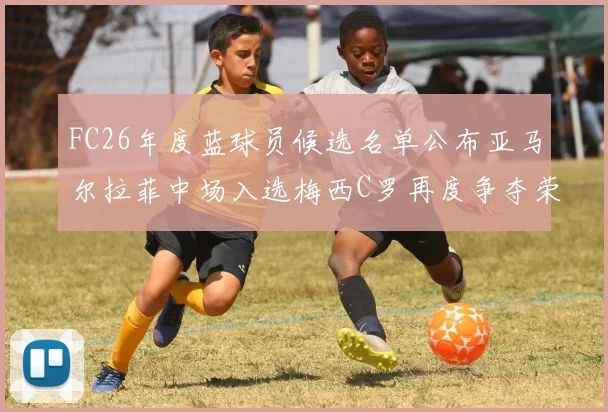 FC26年度蓝球员候选名单公布亚马尔拉菲中场入选梅西C罗再度争夺荣誉