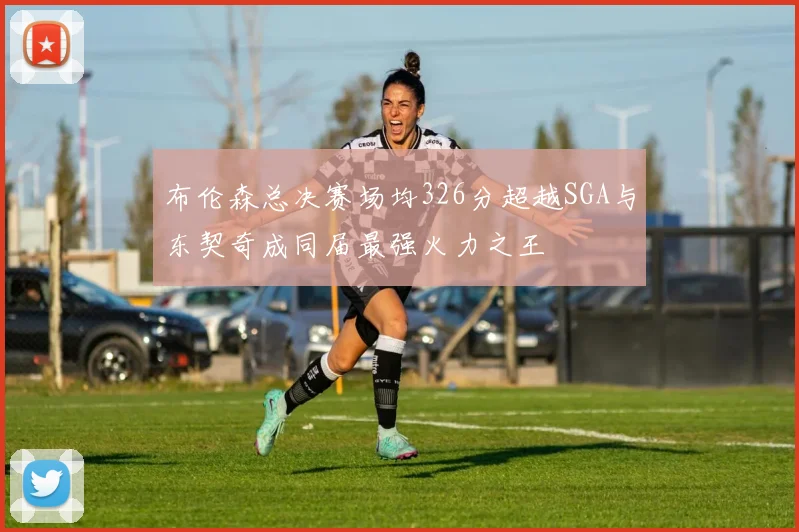 布伦森总决赛场均326分超越SGA与东契奇成同届最强火力之王