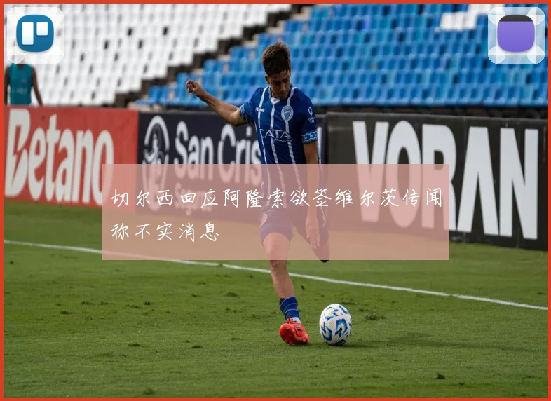 切尔西回应阿隆索欲签维尔茨传闻称不实消息