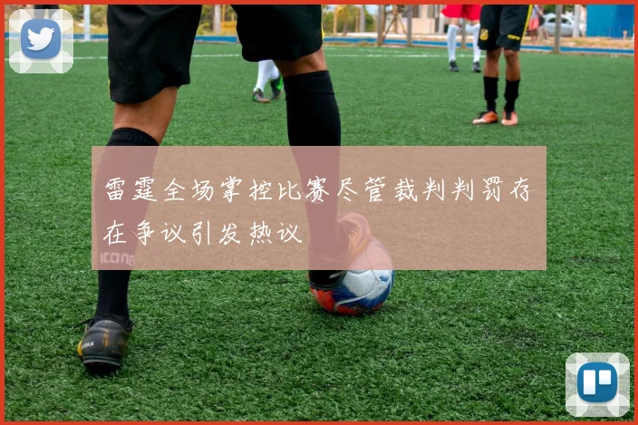 雷霆全场掌控比赛尽管裁判判罚存在争议引发热议